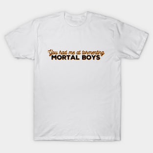 You had me at tormenting mortal boys T-Shirt